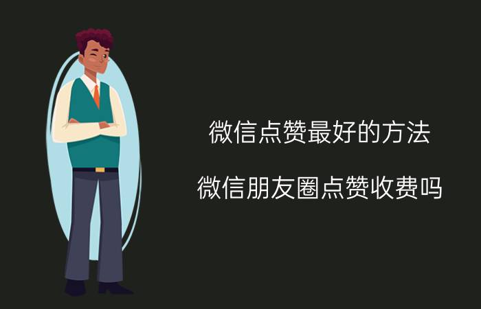 微信点赞最好的方法 微信朋友圈点赞收费吗？